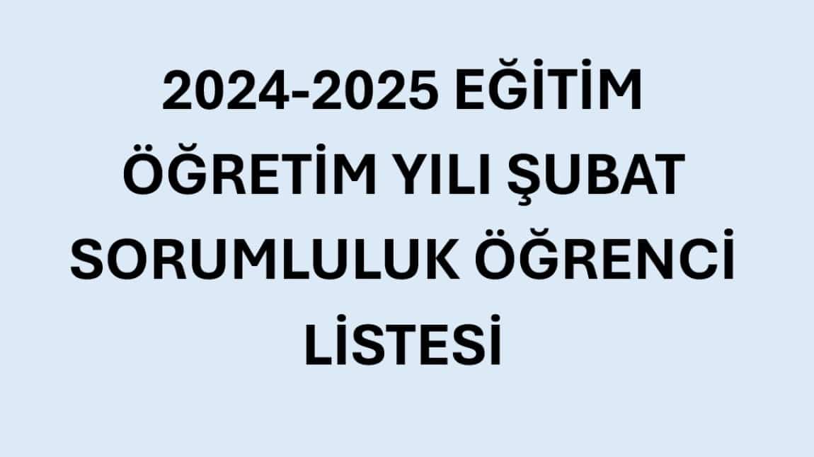 2024-2025 EĞİTİM ÖĞRETİM YILI ŞUBAT SORUMLULUK ÖĞENCİ LİSTESİ