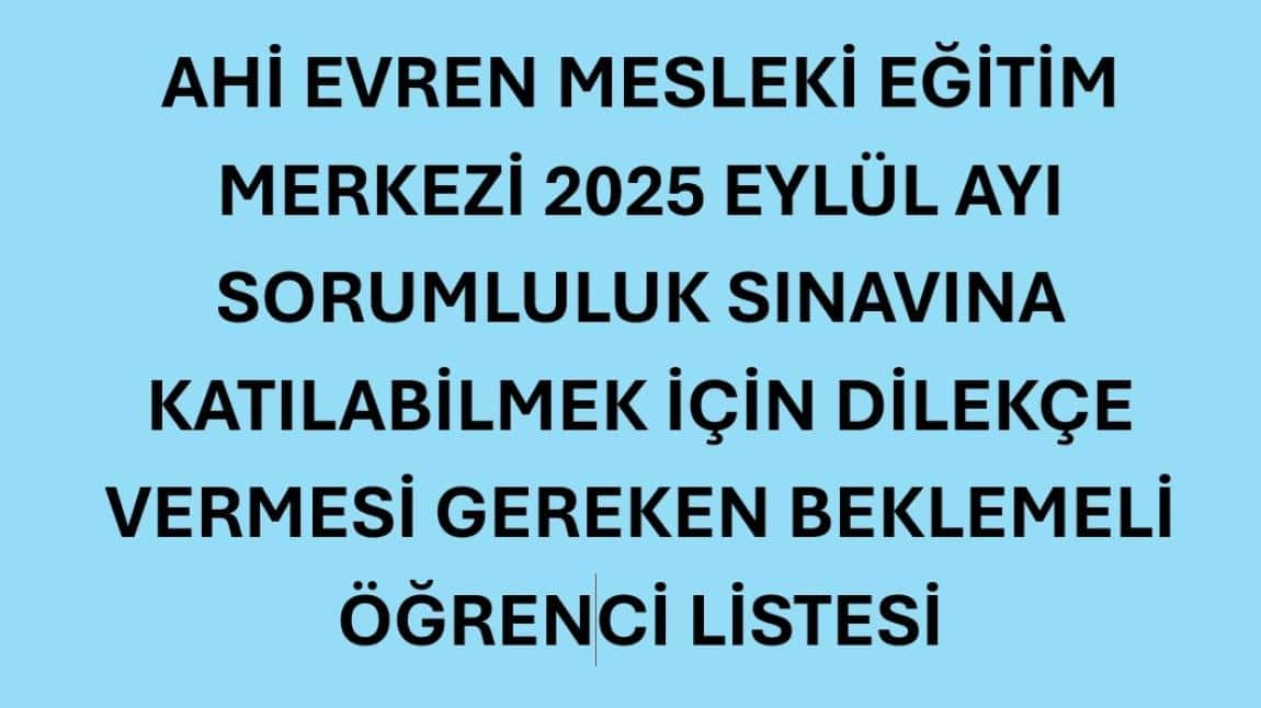 AHİ EVREN MESLEKİ EĞİTİM MERKEZİ 2025 EYLÜL AYI SORUMLULUK SINAVINA KATILABİLMEK İÇİN DİLEKÇE VERMESİ GEREKEN BEKLEMELİ ÖĞRENCİ LİSTESİ